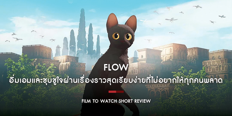 Flow : อิ่มเอมและชุบชูใจผ่านเรื่องราวสุดเรียบง่ายที่ไม่อยากให้ทุกคนพลาด | Film to Watch Short Review